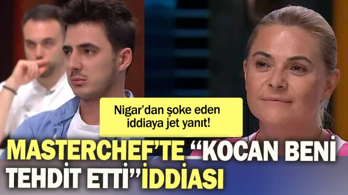 MasterChef'te ''Kocan beni tehdit etti'' iddiası: Nigar'dan şoke eden iddiaya jet yanıt