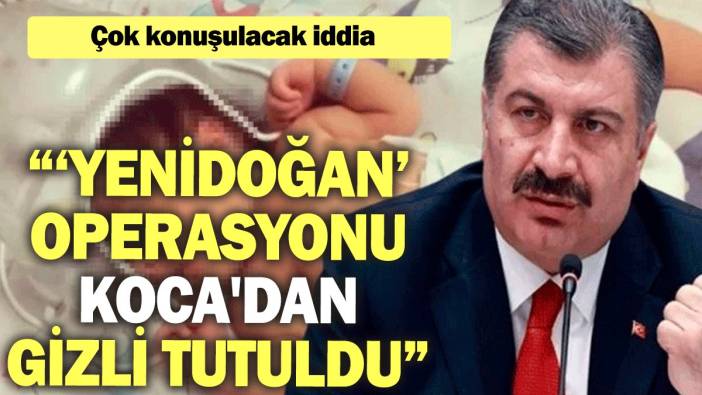 Çok konuşulacak iddia: ‘Yenidoğan’ operasyonu Fahrettin Koca'dan dahi gizli tutuldu