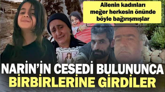 Narin’in cesedi bulununca birbirlerine girdiler: Ailenin kadınları meğer herkesin önünde böyle bağırışmışlar