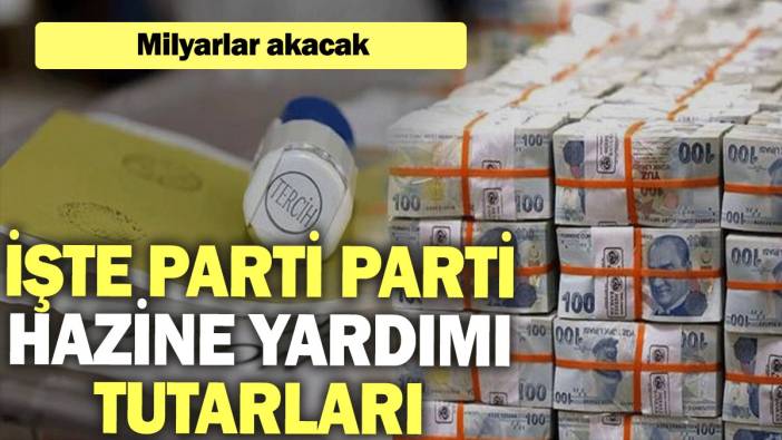 İşte parti parti hazine yardımı tutarları: Milyarlar akacak