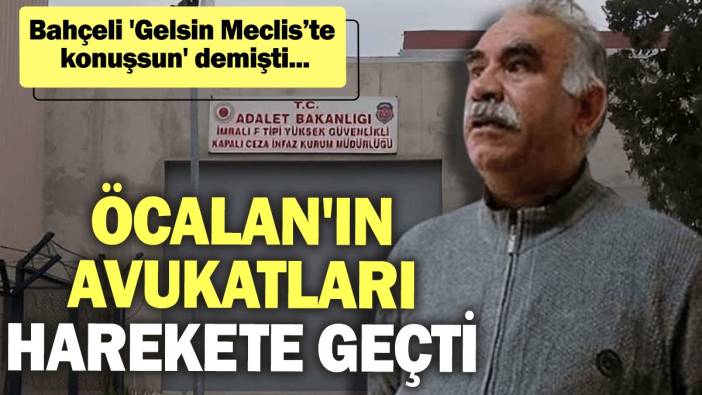 Bahçeli 'Gelsin Meclis’te konuşsun' demişti... Öcalan'ın avukatları harekete geçti