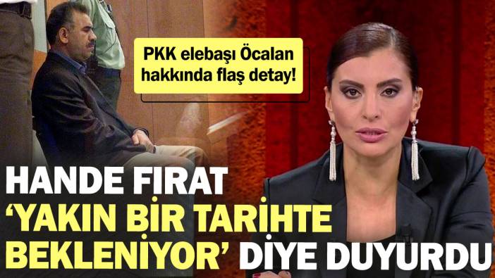 PKK elebaşı Abdullah Öcalan hakkında flaş detay! Hande Fırat ‘Yakın bir tarihte bekleniyor’ diye duyurdu