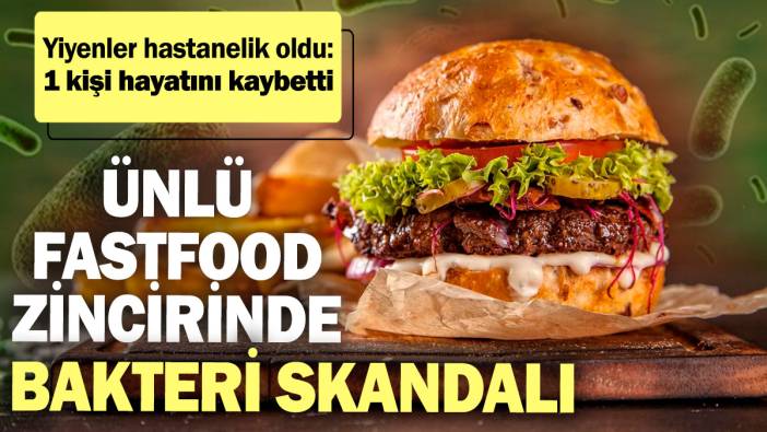 Ünlü fastfood zincirinde bakteri skandalı! Yiyenler hastanelik oldu: 1 kişi hayatını kaybetti