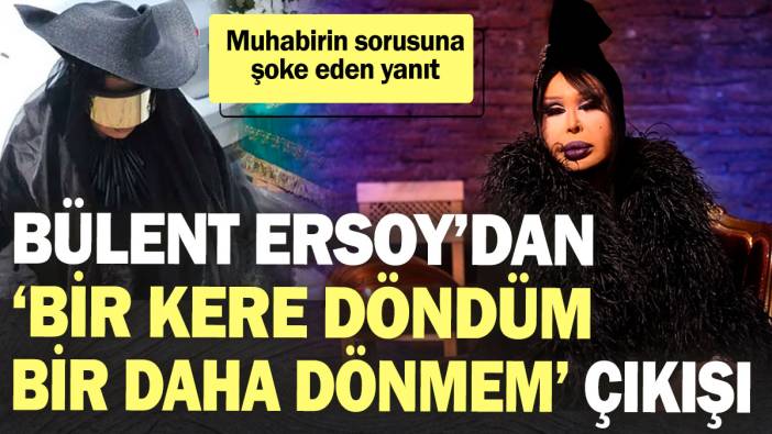 Bülent Ersoy’dan 'Bir kere döndüm bir daha dönmem' çıkışı