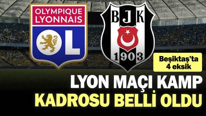 Beşiktaş'ta Lyon maçı kamp kadrosu belli oldu