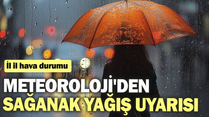 Meteoroloji'den sağanak yağış uyarısı