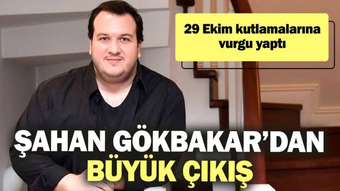 Şahan Gökbakar’dan büyük çıkış! 29 Ekim kutlamalarına vurgu yaptı