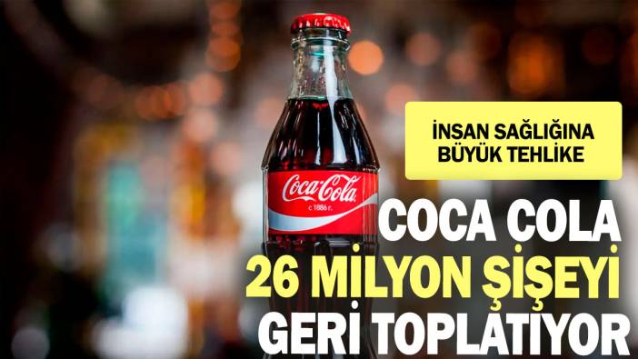 Coca Cola 26 milyon şişeyi geri toplatıyor: İnsan sağlığına büyük tehlike