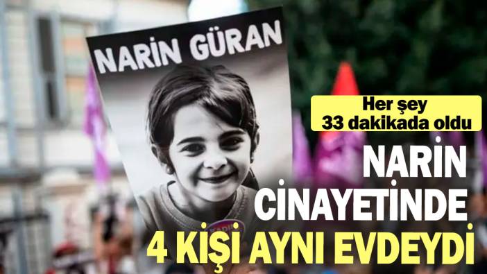 Narin cinayetinde 4 kişi aynı evdeydi: Her şey 33 dakikada oldu