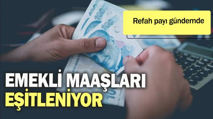 Emekli maaşları eşitleniyor: Refah payı gündemde