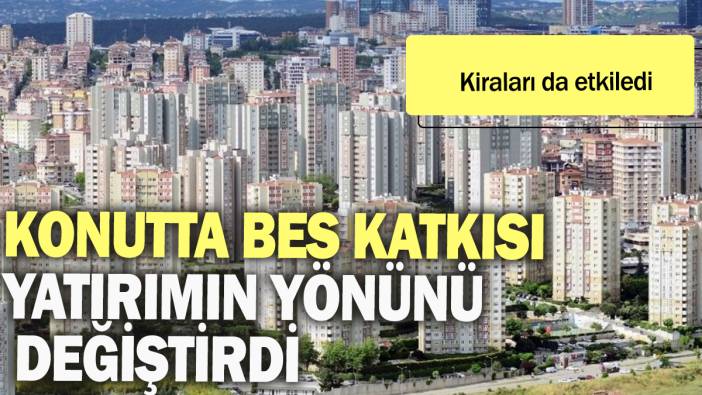 Konutta BES katkısı yatırımın yönünü değiştirdi: Kiraları da etkiledi