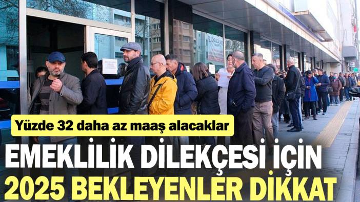 Emeklilik dilekçesi için 2025 bekleyenler dikkat: Yüzde 32 daha az maaş alacaklar