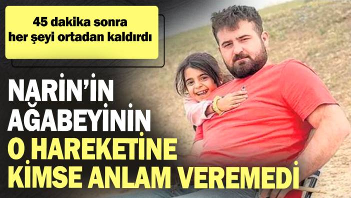 Narin’in ağabeyinin o hareketine kimse anlam veremedi! 45 dakika sonra her şeyi ortadan kaldırdı