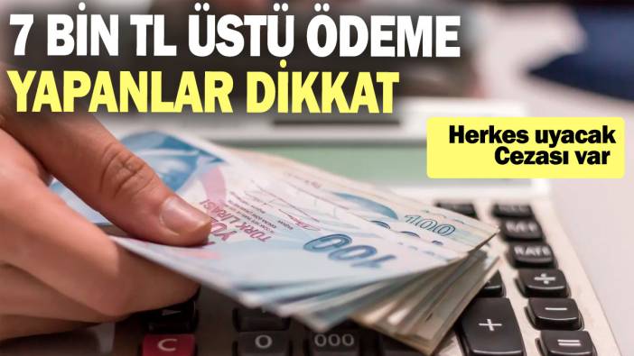 7 bin TL üstü ödeme yapanlar dikkat: Herkes uyacak: Cezası var