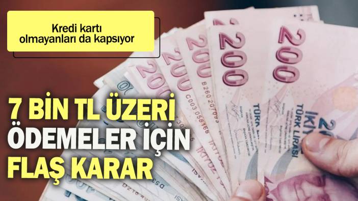 7 bin TL üzeri ödemeler için flaş karar: Kredi kartı olmayanları da kapsıyor