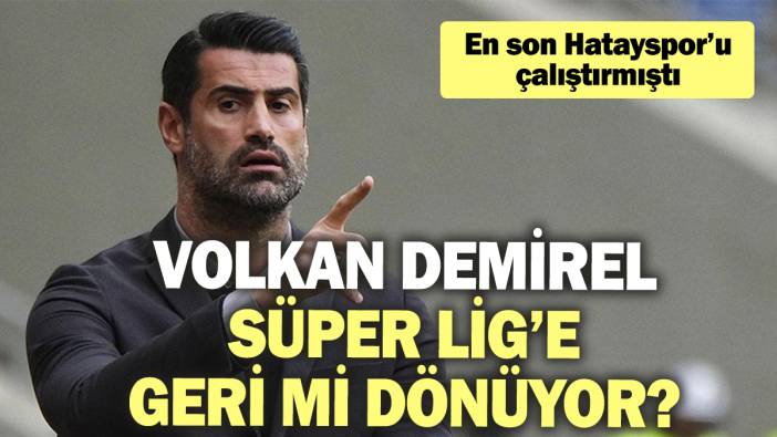 Volkan Demirel Süper Lig’e geri mi dönüyor