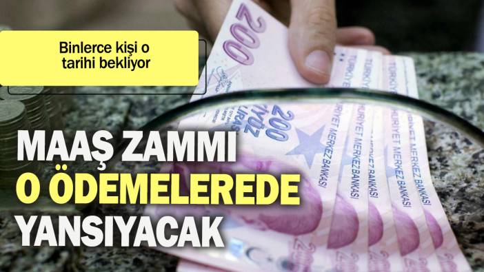 Maaş zammı o ödemelere de yansıyacak: Binlerce kişi o tarihi bekliyor