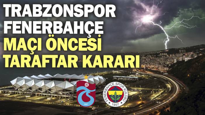 Son dakika... Trabzonspor - Fenerbahçe maçı öncesi taraftar kararı