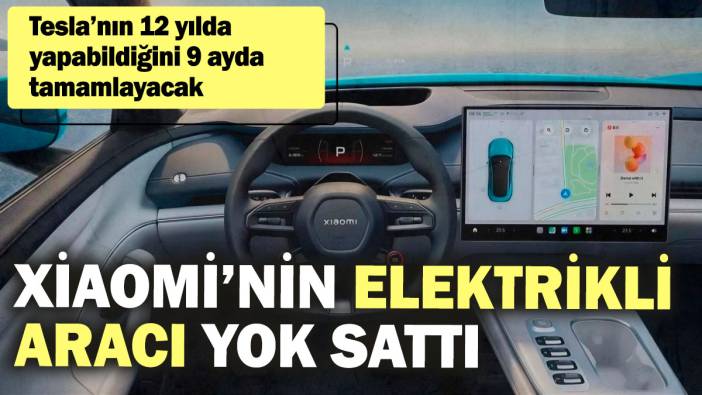 Xiaomi’nin elektrikli aracı yok sattı! Tesla’nın 12 yılda yapabildiğini 9 ayda tamamlayacak