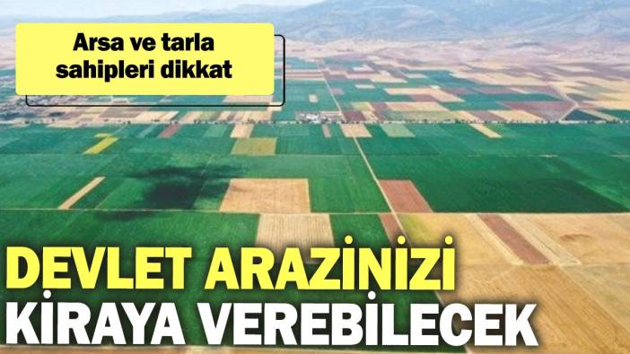 Arsa ve tarla sahipleri dikkat: Devlet arazinizi kiraya verebilecek