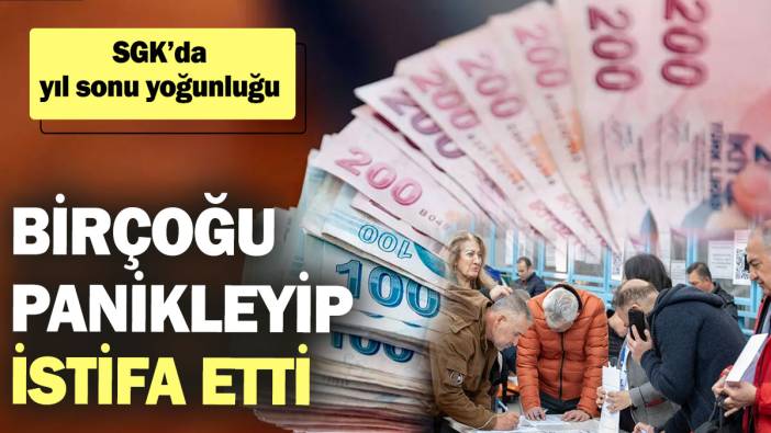 SGK’da yıl sonu yoğunluğu! Birçoğu panikleyip istifa etti