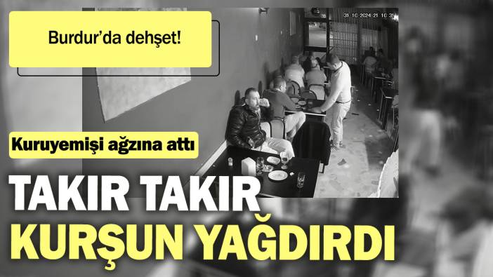 Kuruyemişi ağzına attı. Takır takır kurşun yağdırdı! Burdur’da dehşet!