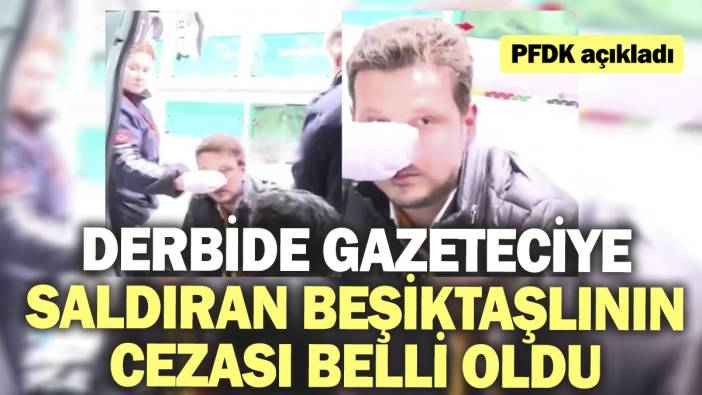 Derbide gazeteciye saldıran Beşiktaşlının cezası belli oldu. PFDK açıkladı