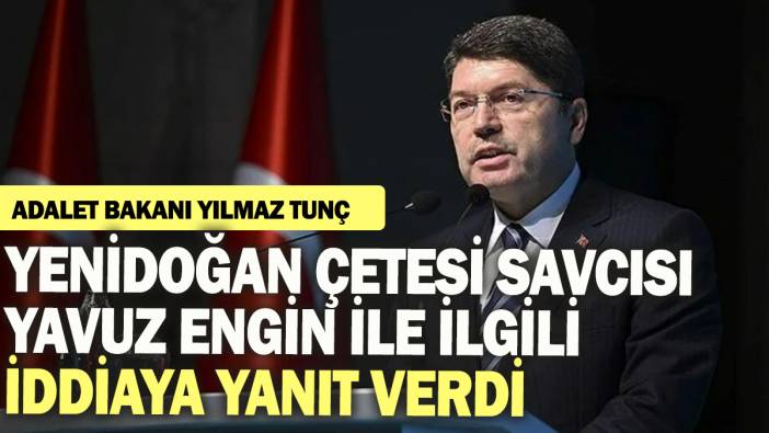 Adalet Bakanı Yılmaz Tunç Yenidoğan Çetesi savcısı Yavuz Engin ile ilgili iddiaya yanıt verdi