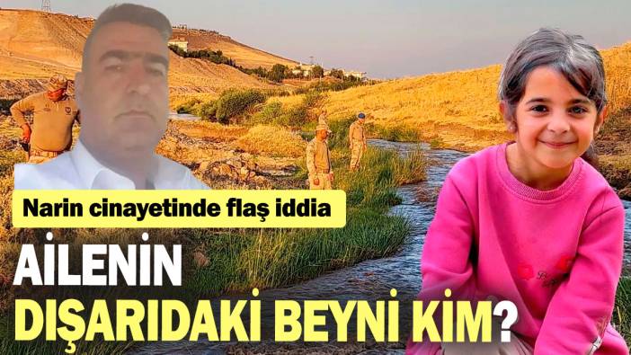 Narin cinayetinde flaş iddia: Ailenin dışarıdaki beyni kim?