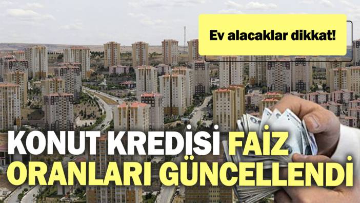 Konut kredisi faiz oranları güncellendi. Ev alacaklar dikkat!