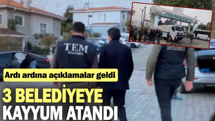 3 belediyeye kayyum atandı: Ardı ardına açıklamalar geldi