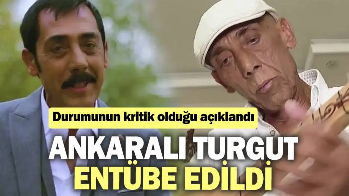 Ankaralı Turgut entübe edildi. Durumunun kritik olduğu açıklandı