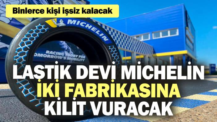 Lastik devi Michelin iki fabrikasına kilit vuracak! Binlerce kişi işsiz kalacak