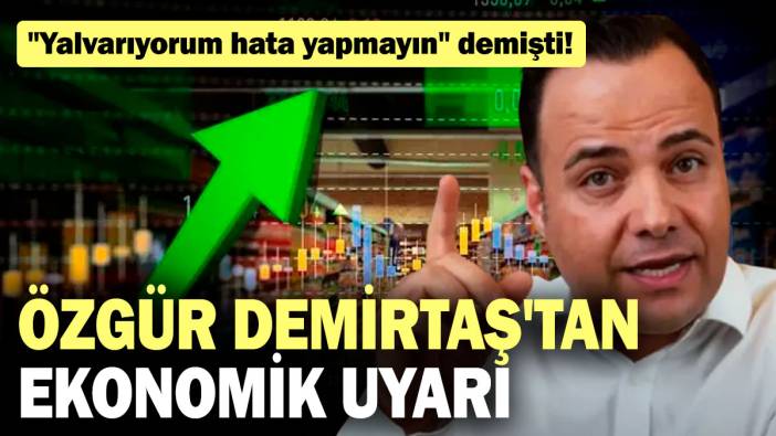 Özgür Demirtaş'tan ekonomik uyarı: "Yalvarıyorum hata yapmayın" demişti!
