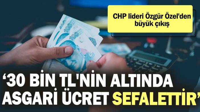 CHP lideri Özgür Özel'den büyük çıkış! 30 bin TL'nin altında asgari ücret sefalettir