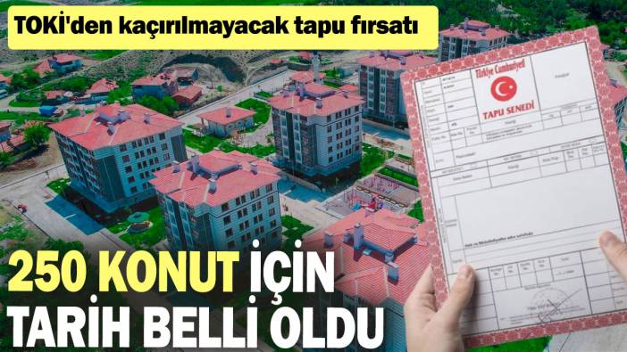 TOKİ'den kaçırılmayacak tapu fırsatı: 250 konut için tarih belli oldu