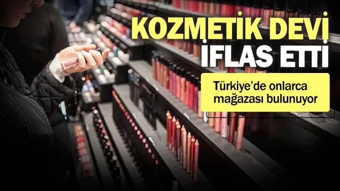 Kozmetik devi iflas etti! Türkiye de onlarca mağazası bulunuyor