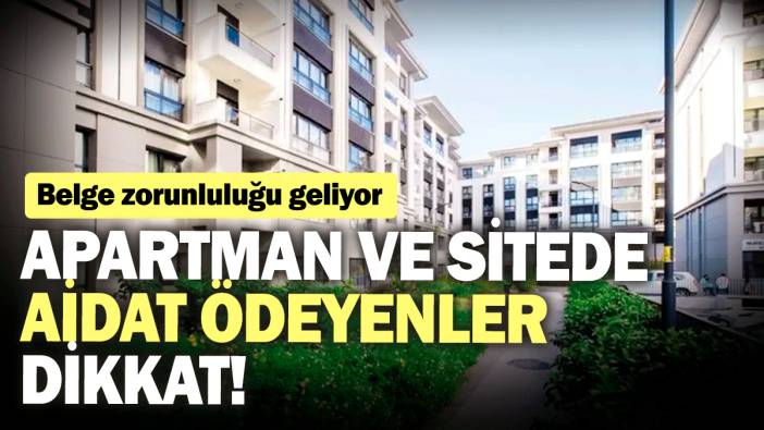 Apartman ve sitede aidat ödeyenler dikkat! Belge zorunluluğu geliyor