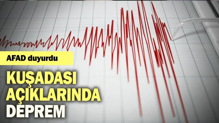 AFAD duyurdu: Kuşadası açıklarında deprem