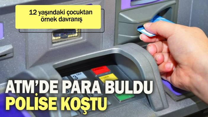 ATM'de para buldu polise koştu: 12 yaşındaki çocuktan örnek davranış