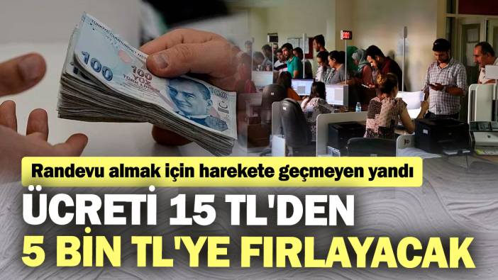 Ücreti 15 TL'den 5 bin TL'ye fırlayacak! Randevu almak için harekete geçmeyen yandı