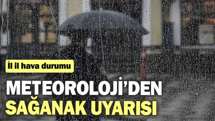 Meteoroloji’den sağanak uyarısı! İl il hava durumu