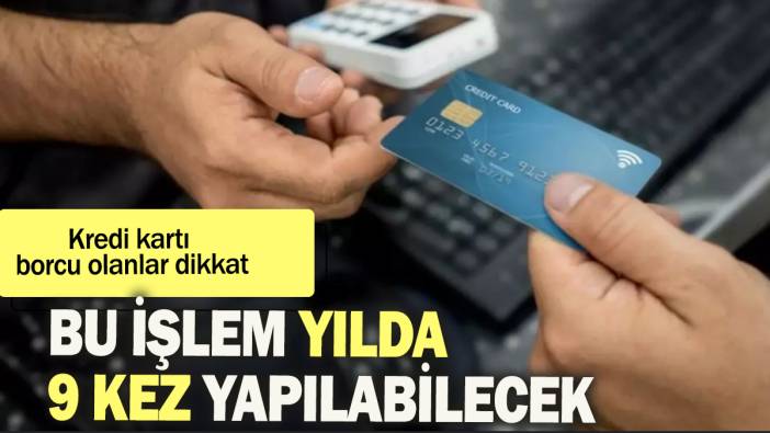 Kredi kartı borcu olanlar dikkat: Bu işlem yılda 9 kez yapılacak