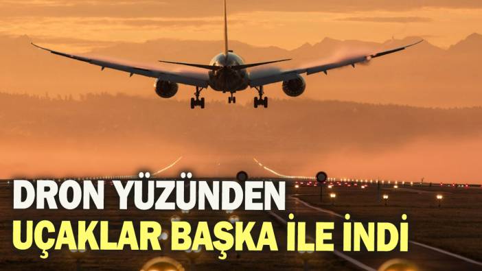 Dron yüzünden uçaklar başka ile indi