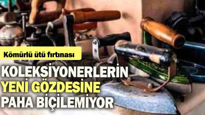 Kömürlü ütü fırtınası: Koleksiyonerlerin yeni gözdesine paha biçilemiyor