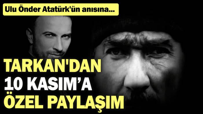 Ulu Önder Atatürk'ün anısına... Tarkan'dan 10 Kasım'a özel paylaşım