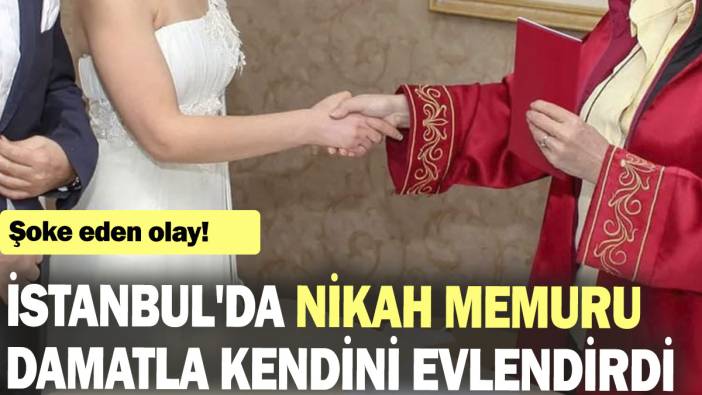 İstanbul'da nikah memuru damatla kendini evlendirdi...