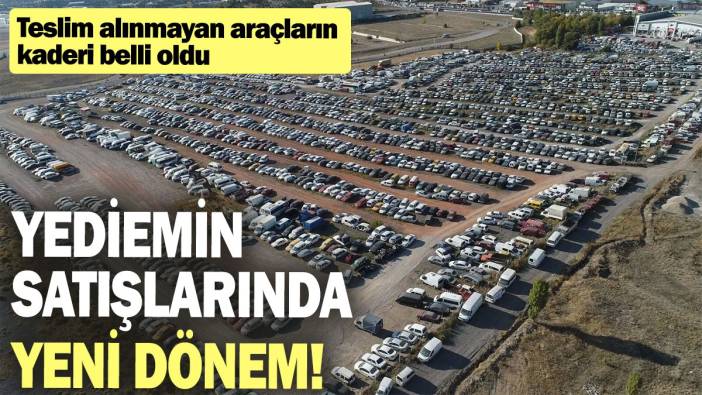 Yediemin satışlarında yeni dönem! Teslim alınmayan araçların kaderi belli oldu