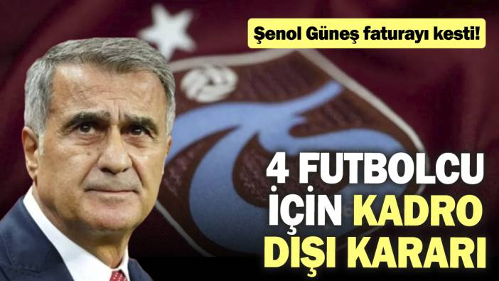 4 futbolcu için kadro dışı kararı. Şenol Güneş faturayı kesti!