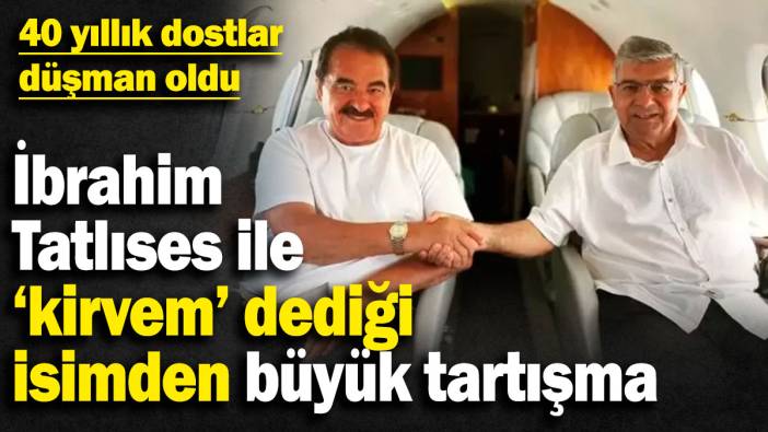 İbrahim Tatlıses ile ‘kirvem’ dediği isimden büyük tartışma! 40 yıllık dostlar düşman oldu